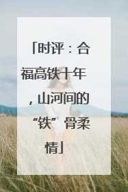 时评：合福高铁十年，山河间的“铁”骨柔情