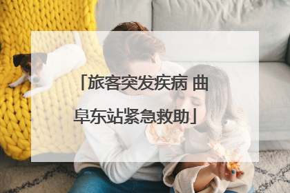 旅客突发疾病 曲阜东站紧急救助