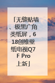 无缝贴墙、极黑广角类纸屏，618创维壁纸电视Q7F Pro上新