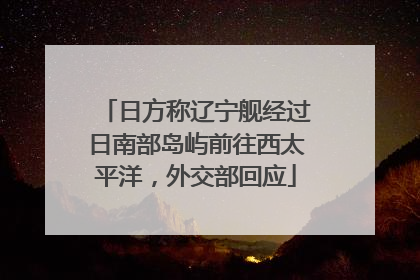 日方称辽宁舰经过日南部岛屿前往西太平洋，外交部回应