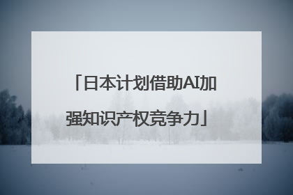 日本计划借助AI加强知识产权竞争力