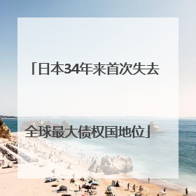 日本34年来首次失去全球最大债权国地位
