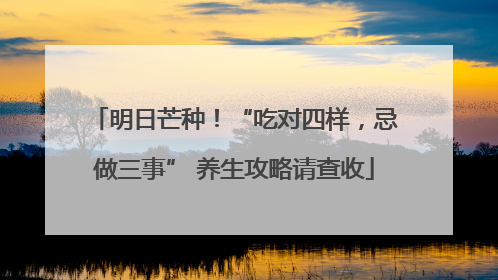 明日芒种！“吃对四样，忌做三事” 养生攻略请查收