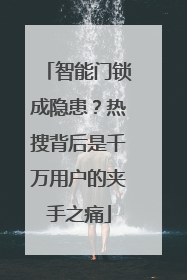 智能门锁成隐患？热搜背后是千万用户的夹手之痛