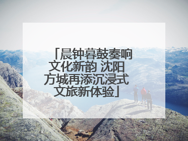 晨钟暮鼓奏响文化新韵 沈阳方城再添沉浸式文旅新体验