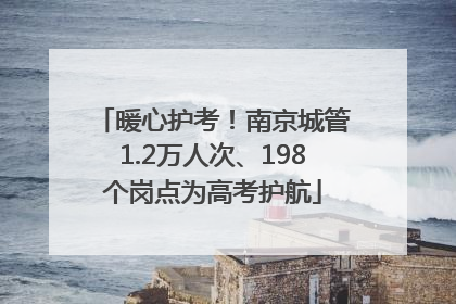 暖心护考！南京城管1.2万人次、198个岗点为高考护航