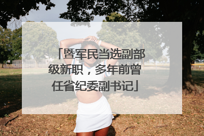 暨军民当选副部级新职，多年前曾任省纪委副书记
