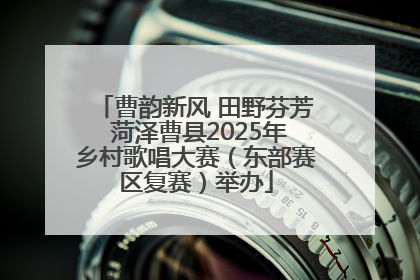 曹韵新风 田野芬芳 菏泽曹县2025年乡村歌唱大赛（东部赛区复赛）举办