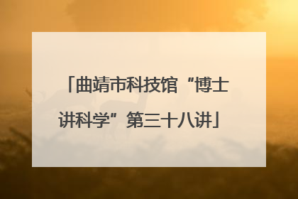 曲靖市科技馆“博士讲科学”第三十八讲