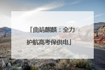 曲靖麒麟：全力护航高考保供电