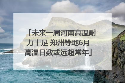 未来一周河南高温耐力十足 郑州等地6月高温日数或远超常年