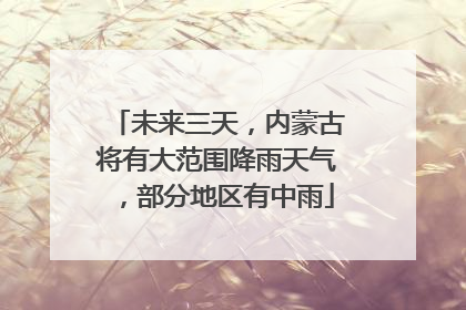 未来三天，内蒙古将有大范围降雨天气，部分地区有中雨