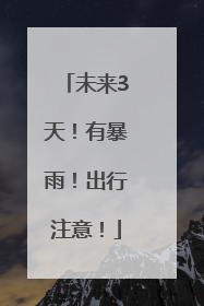 未来3天！有暴雨！出行注意！