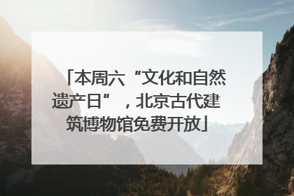 本周六“文化和自然遗产日”，北京古代建筑博物馆免费开放