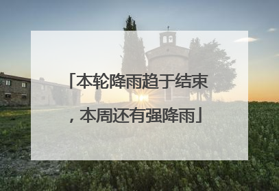 本轮降雨趋于结束，本周还有强降雨
