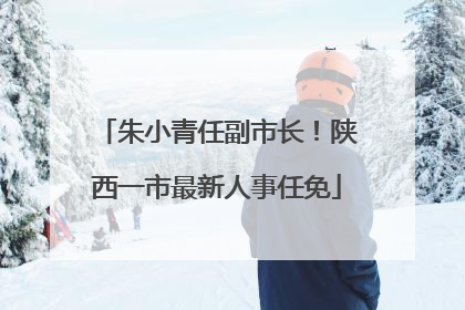 朱小青任副市长！陕西一市最新人事任免