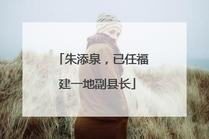 朱添泉，已任福建一地副县长