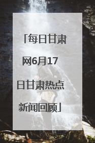 每日甘肃网6月17日甘肃热点新闻回顾