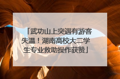 武功山上突遇有游客失温！湖南高校大二学生专业救助操作获赞