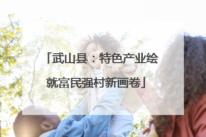 武山县：特色产业绘就富民强村新画卷