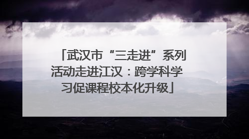 武汉市“三走进”系列活动走进江汉：跨学科学习促课程校本化升级