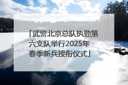 武警北京总队执勤第六支队举行2025年春季新兵授衔仪式