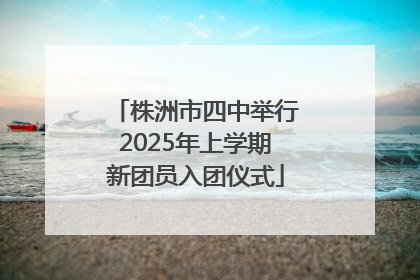 株洲市四中举行2025年上学期新团员入团仪式