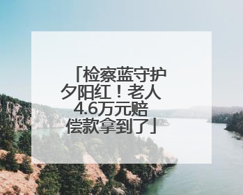 检察蓝守护夕阳红！老人4.6万元赔偿款拿到了