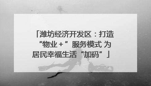 潍坊经济开发区：打造“物业＋”服务模式 为居民幸福生活“加码”