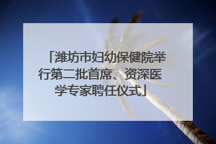 潍坊市妇幼保健院举行第二批首席、资深医学专家聘任仪式
