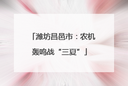 潍坊昌邑市：农机轰鸣战“三夏”