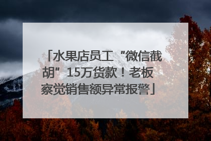 水果店员工“微信截胡”15万货款！老板察觉销售额异常报警