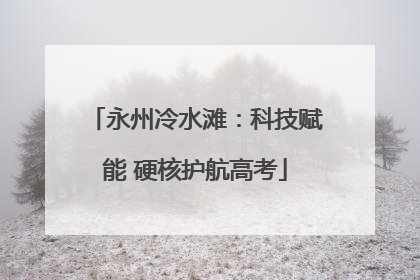 永州冷水滩：科技赋能 硬核护航高考