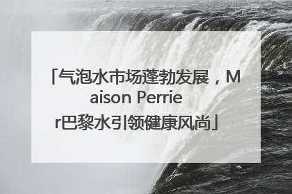 气泡水市场蓬勃发展，Maison Perrier巴黎水引领健康风尚