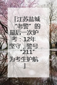 江苏盐城“老警”的最后一次护考：12年坚守，警号“211”为考生护航