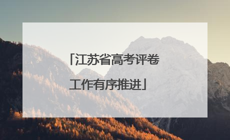 江苏省高考评卷工作有序推进