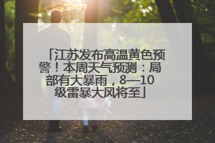 江苏发布高温黄色预警！本周天气预测：局部有大暴雨，8—10级雷暴大风将至