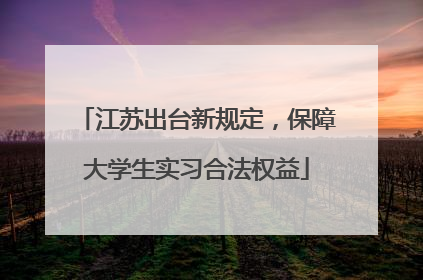 江苏出台新规定，保障大学生实习合法权益
