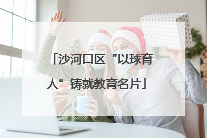 沙河口区“以球育人”铸就教育名片