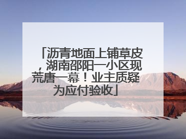 沥青地面上铺草皮，湖南邵阳一小区现荒唐一幕！业主质疑为应付验收