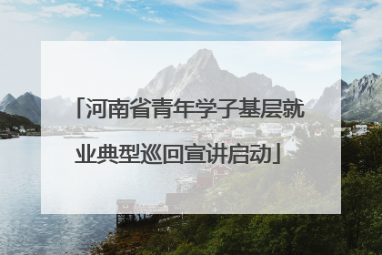河南省青年学子基层就业典型巡回宣讲启动