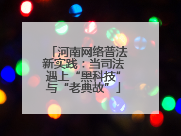 河南网络普法新实践：当司法遇上“黑科技”与“老典故”