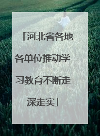 河北省各地各单位推动学习教育不断走深走实