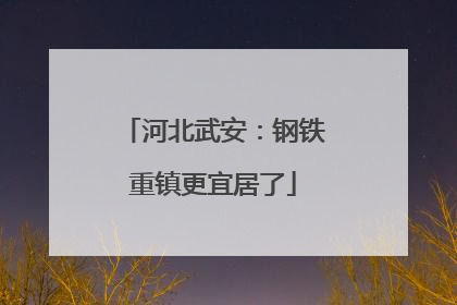 河北武安：钢铁重镇更宜居了