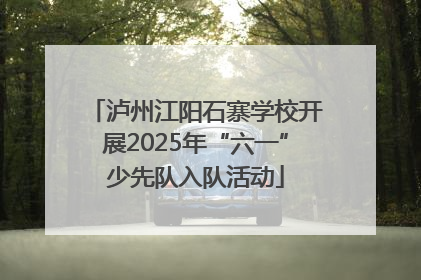 泸州江阳石寨学校开展2025年“六一”少先队入队活动
