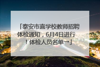 泰安市直学校教师招聘体检通知，6月4日进行！体检人员名单→