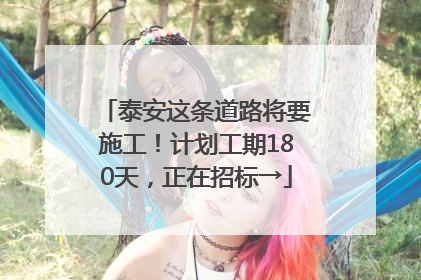 泰安这条道路将要施工！计划工期180天，正在招标→