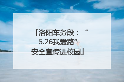 洛阳车务段：“5.26我爱路”安全宣传进校园