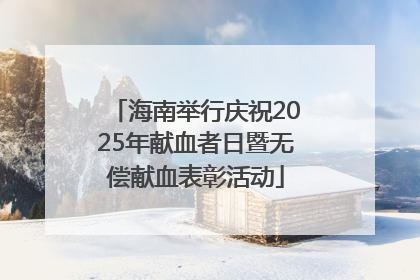 海南举行庆祝2025年献血者日暨无偿献血表彰活动