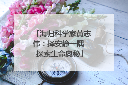 海归科学家黄志伟：择安静一隅 探索生命奥秘
